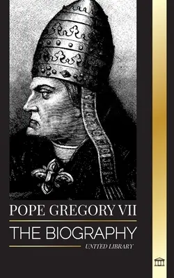 Le pape Grégoire VII : la biographie d'un pape italien, réformateur et dirigeant de l'Église catholique romaine - Pope Gregory VII: The Biography of an Italian Pope, Reformer and Ruler of the Roman Catholic Church