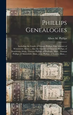 Généalogies de Phillips : La famille de George Phillips, premier ministre de Watertown, Mass. ... Et aussi les familles d'Ebenezer Phillips - Phillips Genealogies: Including the Family of George Phillips, First Minister of Watertown, Mass. ... Also the Families of Ebenezer Phillips