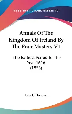 Annales du Royaume d'Irlande par les quatre maîtres V1 : De la période la plus ancienne à l'année 1616 (1856) - Annals Of The Kingdom Of Ireland By The Four Masters V1: The Earliest Period To The Year 1616 (1856)