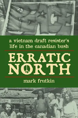 Erratic North : La vie d'un résistant au Vietnam dans la brousse canadienne - Erratic North: A Vietnam Draft Resister's Life in the Canadian Bush