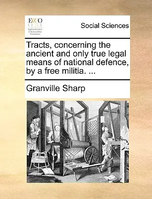 Tracts, concernant l'ancien et seul véritable moyen légal de défense nationale, par une milice libre. ... - Tracts, Concerning the Ancient and Only True Legal Means of National Defence, by a Free Militia. ...