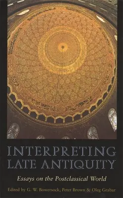 Interpréter l'Antiquité tardive : Essais sur le monde postclassique - Interpreting Late Antiquity: Essays on the Postclassical World