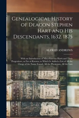 Histoire généalogique du diacre Stephen Hart et de ses descendants, 1632. 1875 : Avec une introduction des divers Hart et de leurs descendants, jusqu'à la fin de l'année. - Genealogical History of Deacon Stephen Hart and his Descendants, 1632. 1875: With an Introduction of Miscellaneous Harts and Their Progenitors, as far