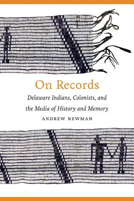 On Records : Les Indiens du Delaware, les colons et les médias de l'histoire et de la mémoire - On Records: Delaware Indians, Colonists, and the Media of History and Memory