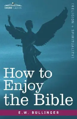 Comment apprécier la Bible : Ou, la Parole, et les Paroles, comment les étudier - How to Enjoy the Bible: Or, the Word, and the Words, How to Study Them