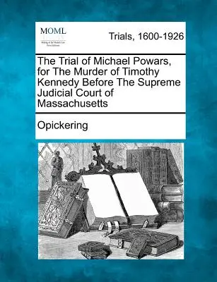 Le procès de Michael Powars, pour le meurtre de Timothy Kennedy devant la Cour judiciaire suprême du Massachusetts - The Trial of Michael Powars, for the Murder of Timothy Kennedy Before the Supreme Judicial Court of Massachusetts