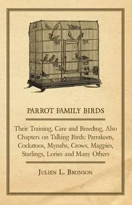 Les oiseaux de la famille des perroquets - leur dressage, leurs soins et leur élevage, ainsi que des chapitres sur les oiseaux qui parlent : Parrakeets, Cockatoos, Mynahs, Crows, Magpies, Starlings, Lor - Parrot Family Birds - Their Training, Care and Breeding, Also Chapters on Talking Birds: Parrakeets, Cockatoos, Mynahs, Crows, Magpies, Starlings, Lor