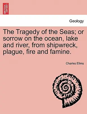 La tragédie des mers ; ou le chagrin sur l'océan, les lacs et les rivières, dû aux naufrages, à la peste, au feu et à la famine. - The Tragedy of the Seas; Or Sorrow on the Ocean, Lake and River, from Shipwreck, Plague, Fire and Famine.