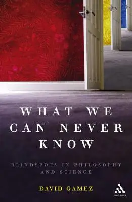 Ce que nous ne pouvons jamais savoir : Les angles morts de la philosophie et de la science - What We Can Never Know: Blindspots in Philosophy and Science