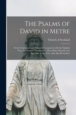 Les Psaumes de David en mètre : Une nouvelle traduction et une comparaison minutieuse avec le texte original et les traductions antérieures ; une traduction plus claire, plus lisse et plus agronomique. - The Psalms of David in Metre: Newly Translated, and Diligently Compared With the Original Text, and Former Translations; More Plain, Smooth, and Agr