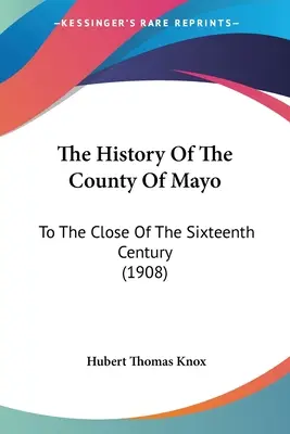 L'histoire du comté de Mayo : Jusqu'à la fin du XVIe siècle (1908) - The History Of The County Of Mayo: To The Close Of The Sixteenth Century (1908)