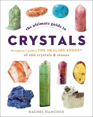 Le guide ultime des cristaux : Le guide du débutant sur l'énergie curative de 100 cristaux et pierres - The Ultimate Guide to Crystals: The Beginner's Guide to the Healing Energy of 100 Crystals and Stones
