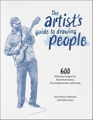 Le guide de l'artiste pour dessiner les gens : 600 images de référence pour les mouvements du corps, les expressions faciales et les mains - The Artist's Guide to Drawing People: 600 Reference Images for Body Movements, Facial Expressions, and Hands