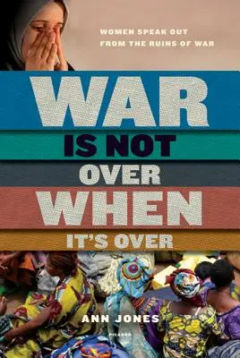 La guerre n'est pas finie quand elle est finie : Les femmes s'expriment sur les ruines de la guerre - War Is Not Over When It's Over: Women Speak Out from the Ruins of War