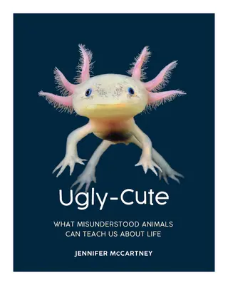 Moche et mignon : Ce que les animaux incompris peuvent nous apprendre sur la vie - Ugly-Cute: What Misunderstood Animals Can Teach Us about Life