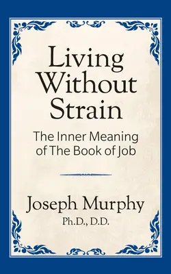 Vivre sans contrainte : Le sens intérieur du livre de Job : Le sens intérieur du livre de Job - Living Without Strain: The Inner Meaning of the Book of Job: The Inner Meaning of the Book of Job