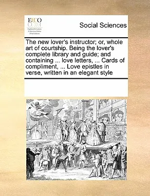 The New Lover's Instructor ; Or, Whole Art of Courtship. Il s'agit de la bibliothèque et du guide complet de l'amoureux, qui contient ... Lettres d'amour, ... Les cartes de l'amour - The New Lover's Instructor; Or, Whole Art of Courtship. Being the Lover's Complete Library and Guide; And Containing ... Love Letters, ... Cards of Co