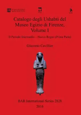 Catalogo degli Ushabti del Museo Egizio di Firenze, Volume I : II Periodo Intermedio - Nuovo Regno (Prima Parte) - Catalogo degli Ushabti del Museo Egizio di Firenze, Volume I: II Periodo Intermedio - Nuovo Regno (Prima Parte)