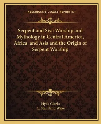Le culte du serpent et de Siva et la mythologie en Amérique centrale, en Afrique et en Asie et l'origine du culte du serpent - Serpent and Siva Worship and Mythology in Central America, Africa, and Asia and the Origin of Serpent Worship