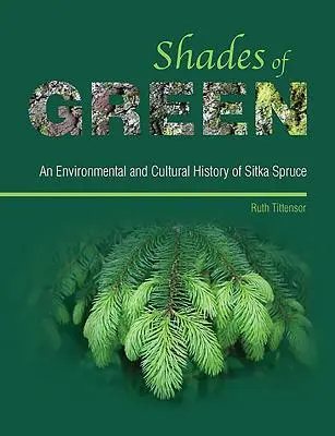 Nuances de vert - Une histoire environnementale et culturelle de l'épicéa de Sitka - Shades of Green - An Environmental and Cultural History of Sitka Spruce