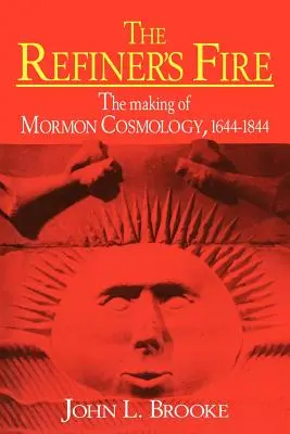 Le feu du raffineur : l'élaboration de la cosmologie mormone, 1644 1844 - The Refiner's Fire: The Making of Mormon Cosmology, 1644 1844