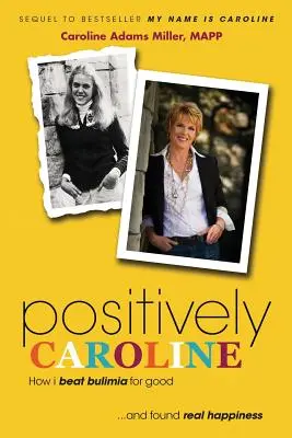 Positivement Caroline : Comment j'ai vaincu la boulimie pour de bon ... et trouvé le vrai bonheur - Positively Caroline: How I Beat Bulimia for Good ... and Found Real Happiness