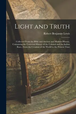Lumière et vérité : recueils de la Bible et de l'histoire ancienne et moderne, comprenant l'histoire universelle des personnes de couleur et de l'Inde. - Light and Truth: Collected From the Bible and Ancient and Modern History, Containing the Universal History of the Colored and the India