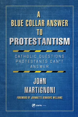 Une réponse de col bleu au protestantisme : Les questions catholiques auxquelles les protestants peuvent (Tm)T répondre - A Blue Collar Answer to Protestantism: Catholic Questions Protestants Can (Tm)T Answer