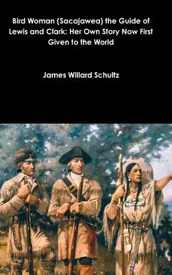 Bird Woman (Sacajawea) the Guide of Lewis and Clark : Her Own Story Now First Given to the World (La femme oiseau (Sacajawea), le guide de Lewis et Clark : sa propre histoire racontée pour la première fois au monde) - Bird Woman (Sacajawea) the Guide of Lewis and Clark: Her Own Story Now First Given to the World