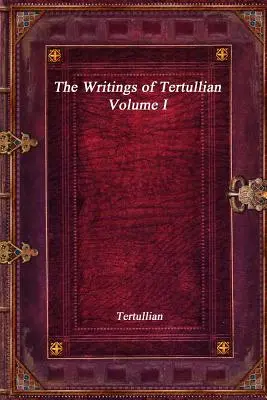 Les écrits de Tertullien - Volume I - The Writings of Tertullian - Volume I