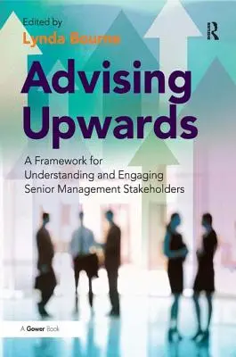 Conseiller vers le haut : Un cadre pour comprendre et engager les parties prenantes de l'encadrement supérieur - Advising Upwards: A Framework for Understanding and Engaging Senior Management Stakeholders