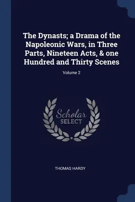 Les Dynastes, drame des guerres napoléoniennes, en trois parties, dix-neuf actes et cent trente scènes, volume 2 - The Dynasts; a Drama of the Napoleonic Wars, in Three Parts, Nineteen Acts, & one Hundred and Thirty Scenes; Volume 2