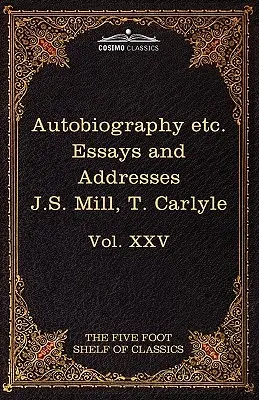 Autobiographie de J.S. Mill & on Liberty ; Characteristics, Inaugural Address at Edinburgh & Sir Walter Scott : The Five Foot Classics, Vol. XXV (in 51 V) - Autobiography of J.S. Mill & on Liberty; Characteristics, Inaugural Address at Edinburgh & Sir Walter Scott: The Five Foot Classics, Vol. XXV (in 51 V