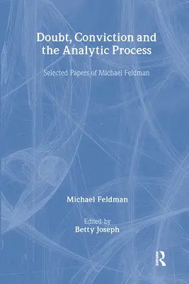 Doute, conviction et processus analytique : Sélection d'articles de Michael Feldman - Doubt, Conviction and the Analytic Process: Selected Papers of Michael Feldman