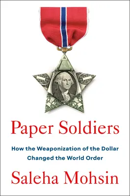 Soldats de papier : Comment l'armement du dollar a changé l'ordre mondial - Paper Soldiers: How the Weaponization of the Dollar Changed the World Order