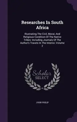 Recherches en Afrique du Sud : Illustration des conditions civiles, morales et religieuses des tribus indigènes : Incluant les journaux de voyage de l'auteur - Researches In South Africa: Illustrating The Civil, Moral, And Religious Condition Of The Native Tribes: Including Journals Of The Author's Travel