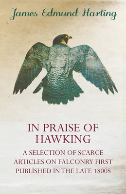 Éloge de l'épervier - Une sélection d'articles rares sur la fauconnerie publiés pour la première fois à la fin des années 1800 - In Praise of Hawking - A Selection of Scarce Articles on Falconry First Published in the Late 1800s