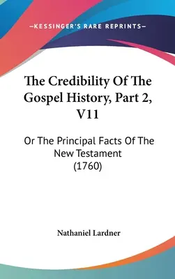 La crédibilité de l'histoire évangélique, 2e partie, V11 : ou les principaux faits du Nouveau Testament (1760) - The Credibility Of The Gospel History, Part 2, V11: Or The Principal Facts Of The New Testament (1760)