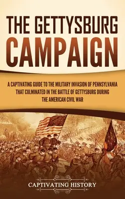 La campagne de Gettysburg : Un guide captivant de l'invasion militaire de la Pennsylvanie qui a abouti à la bataille de Gettysburg pendant la guerre d'Amériques. - The Gettysburg Campaign: A Captivating Guide to the Military Invasion of Pennsylvania That Culminated in the Battle of Gettysburg During the Am