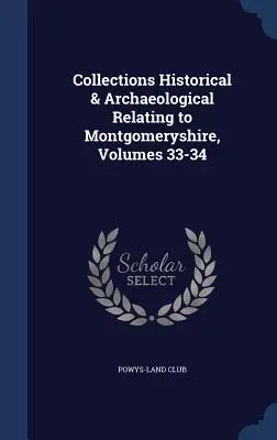 Collections historiques et archéologiques relatives au Montgoméryshire, volumes 33-34 - Collections Historical & Archaeological Relating to Montgomeryshire, Volumes 33-34