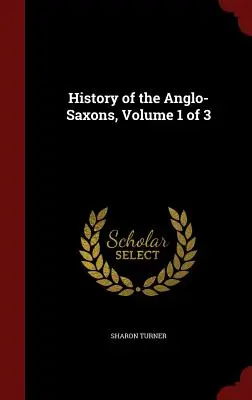 Histoire des Anglo-Saxons, Volume 1 de 3 - History of the Anglo-Saxons, Volume 1 of 3