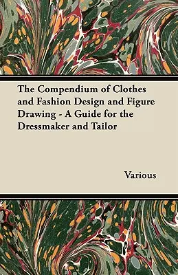 Le compendium du vêtement, du dessin de mode et du dessin de silhouette - Un guide pour le couturier et le tailleur - The Compendium of Clothes and Fashion Design and Figure Drawing - A Guide for the Dressmaker and Tailor
