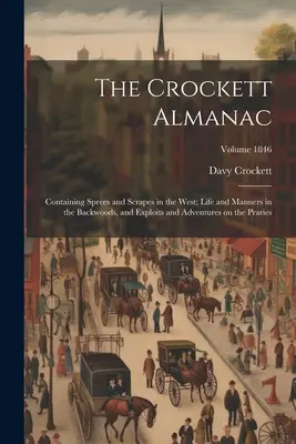 L'Almanach Crockett : Contenant des escapades dans l'Ouest, la vie et les mœurs dans les bois, et des exploits et des aventures sur le Prari. - The Crockett Almanac: Containing Sprees and Scrapes in the West; Life and Manners in the Backwoods, and Exploits and Adventures on the Prari