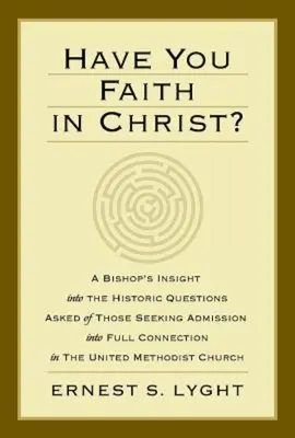 La foi dans le Christ : un aperçu de l'évêque sur les questions historiques posées à ceux qui cherchent à être admis à la pleine connexion dans le Royaume-Uni - Have You Faith in Christ?: A Bishops Insight Into the Historic Questions Asked of Those Seeking Admission Into Full Connection in the United Meth