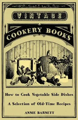 Comment cuisiner les plats d'accompagnement à base de légumes - Une sélection de recettes anciennes - How to Cook Vegetable Side Dishes - A Selection of Old-Time Recipes