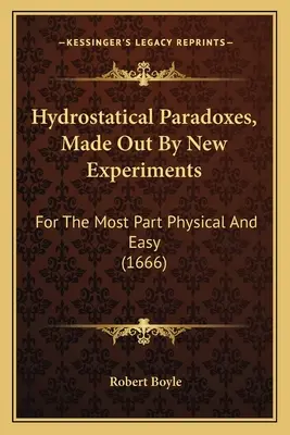 Paradoxes hydrostatiques, mis en évidence par de nouvelles expériences : Pour la plupart physiques et faciles (1666) - Hydrostatical Paradoxes, Made Out By New Experiments: For The Most Part Physical And Easy (1666)