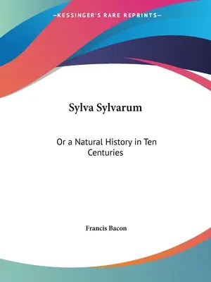 Sylva Sylvarum : ou une histoire naturelle en dix siècles - Sylva Sylvarum: Or a Natural History in Ten Centuries