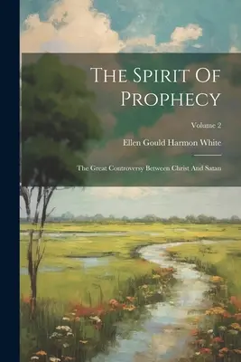 L'Esprit de Prophétie : La grande controverse entre le Christ et Satan ; Volume 2 - The Spirit Of Prophecy: The Great Controversy Between Christ And Satan; Volume 2