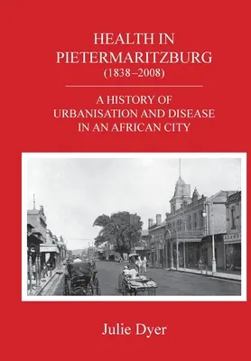 La santé à Pietermaritzburg (1838-2008) : Histoire de l'urbanisation et de la maladie dans une ville africaine - Health in Pietermaritzburg (1838-2008): A history of urbanisation and disease in an African city