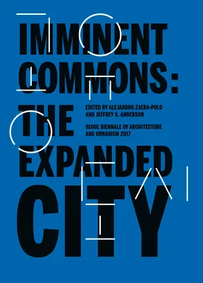 Les biens communs imminents : The Expanded City : Biennale d'architecture et d'urbanisme de Séoul 2017 - Imminent Commons: The Expanded City: Seoul Biennale of Architecture and Urbanism 2017